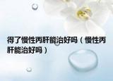 得了慢性丙肝能治好吗（慢性丙肝能治好吗）