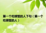 第一个吃螃蟹的人下句（第一个吃螃蟹的人）