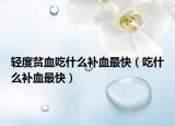 轻度贫血吃什么补血最快（吃什么补血最快）
