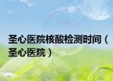 圣心医院核酸检测时间（圣心医院）