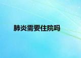 肺炎需要住院吗