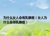 为什么女人会有乳腺癌（女人为什么会得乳腺癌）