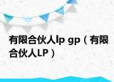 有限合伙人lp gp（有限合伙人LP）