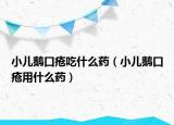 小儿鹅口疮吃什么药（小儿鹅口疮用什么药）
