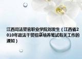 江西司法警官职业学院刘发生（江西省2010年政法干警招录培养笔试有关工作的通知）