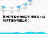 北京环宇股份有限公司 董事长（北京环宇股份有限公司）