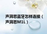 声湃思蓝牙怎样连接（声湃思M1L）