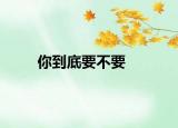 你到底要不要
