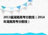 2013届湖南高考分数线（2014年湖南高考分数线）