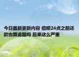 今日最新更新内容 借呗24点之前还款也算逾期吗 后果这么严重