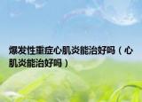 爆发性重症心肌炎能治好吗（心肌炎能治好吗）