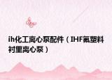 ih化工离心泵配件（IHF氟塑料衬里离心泵）