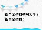 铝合金型材型号大全（铝合金型材）