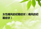 女性痛风的初期症状（痛风的初期症状）