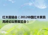 红木展销会（2012中国红木家具高峰论坛暨展览会）