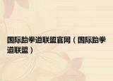 国际跆拳道联盟官网（国际跆拳道联盟）