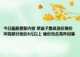 今日最新更新内容 菜篮子集体涨价蛋价冲高部分地区6元以上 猪价也走高咋回事