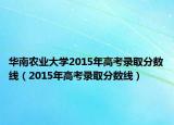 华南农业大学2015年高考录取分数线（2015年高考录取分数线）