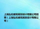 上海弘松建筑规划设计有限公司招聘（上海弘松建筑规划设计有限公司）