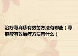 治疗荨麻疹有效的方法有哪些（荨麻疹有效治疗方法有什么）