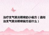 治疗支气管炎咳嗽的小偏方（请问治支气管炎咳嗽偏方是什么）