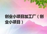创业小项目加工厂（创业小项目）
