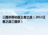 三国杀移动版王者之战（2013王者之战三国杀）