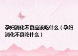 孕妇消化不良应该吃什么（孕妇消化不良吃什么）