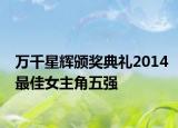 万千星辉颁奖典礼2014最佳女主角五强