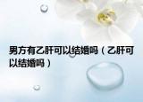 男方有乙肝可以结婚吗（乙肝可以结婚吗）