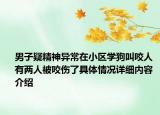 男子疑精神异常在小区学狗叫咬人 有两人被咬伤了具体情况详细内容介绍