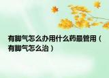 有脚气怎么办用什么药最管用（有脚气怎么治）