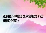 近视眼500度怎么恢复视力（近视眼500度）