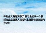 养老金又有好消息了 养老金迎来一个新制度企业退休人员福利上具体情况详细内容介绍
