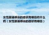 女性尿道感染的症状有哪些吃什么药（女性尿道感染的症状有哪些）