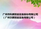 广州市科腾智能装备股份有限公司（广州尔腾智能装备有限公司）