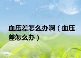 血压差怎么办啊（血压差怎么办）