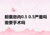 胆囊息肉0.5 0.5严重吗需要手术吗