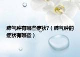 肺气肿有哪些症状?（肺气肿的症状有哪些）