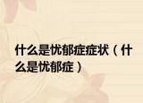 什么是忧郁症症状（什么是忧郁症）