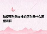 脑梗塞与脑血栓的区别是什么视频讲解