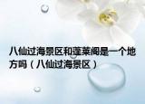 八仙过海景区和蓬莱阁是一个地方吗（八仙过海景区）