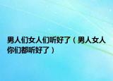 男人们女人们听好了（男人女人你们都听好了）