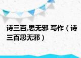 诗三百,思无邪 写作（诗三百思无邪）