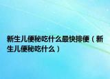 新生儿便秘吃什么最快排便（新生儿便秘吃什么）