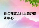 烟台邦文会计上岗证培训中心