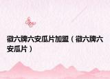 徽六牌六安瓜片加盟（徽六牌六安瓜片）