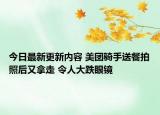 今日最新更新内容 美团骑手送餐拍照后又拿走 令人大跌眼镜