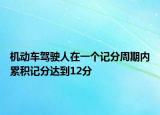 机动车驾驶人在一个记分周期内累积记分达到12分