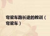 弯梁车跑长途的教训（弯梁车）